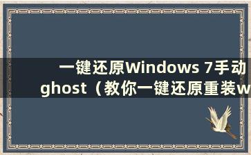 一键还原Windows 7手动ghost（教你一键还原重装win7系统 简单几步轻松搞定！）